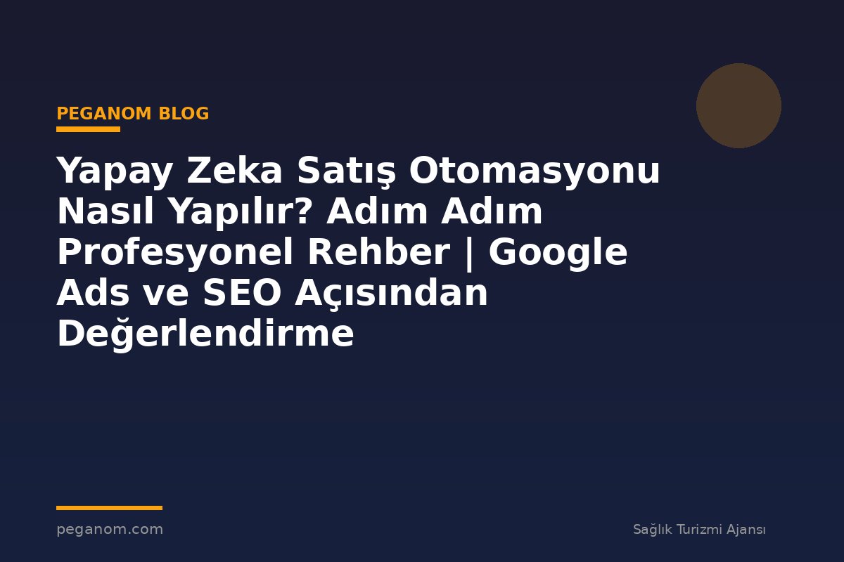 Yapay Zeka Satış Otomasyonu Nasıl Yapılır? Adım Adım Profesyonel Rehber | Google Ads ve SEO Açısından Değerlendirme