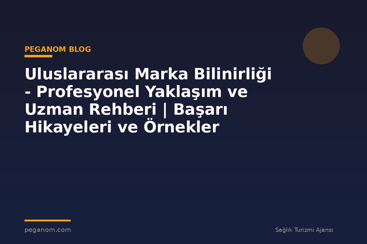 Uluslararası Marka Bilinirliği - Profesyonel Yaklaşım ve Uzman Rehberi | Başarı Hikayeleri ve Örnekler