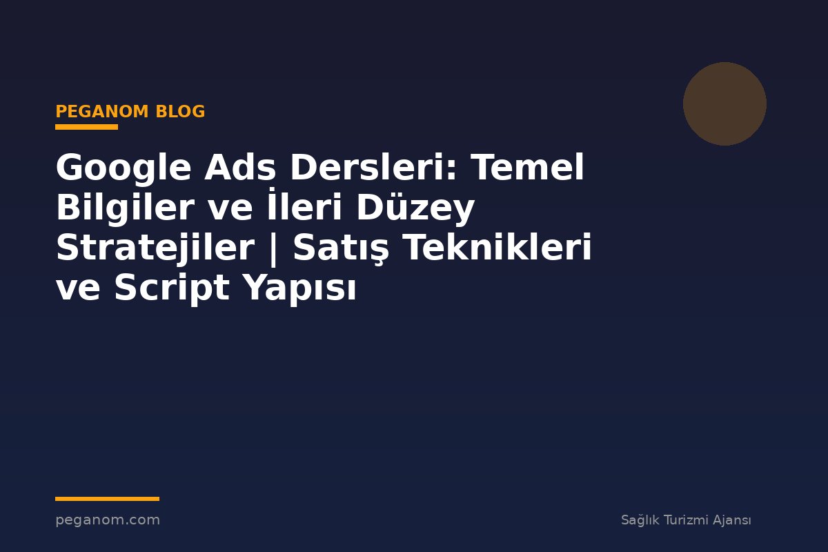Google Ads Dersleri: Temel Bilgiler ve İleri Düzey Stratejiler | Satış Teknikleri ve Script Yapısı