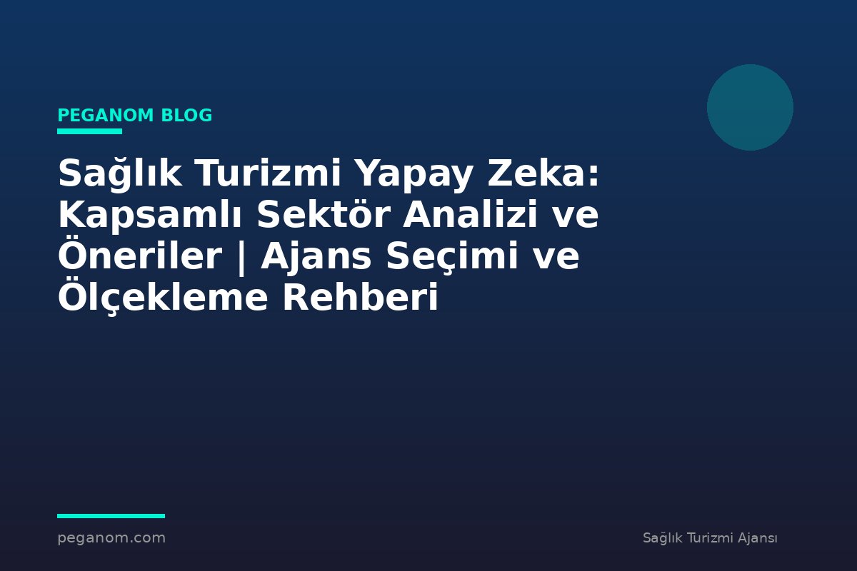 Sağlık Turizmi Yapay Zeka: Kapsamlı Sektör Analizi ve Öneriler | Ajans Seçimi ve Ölçekleme Rehberi