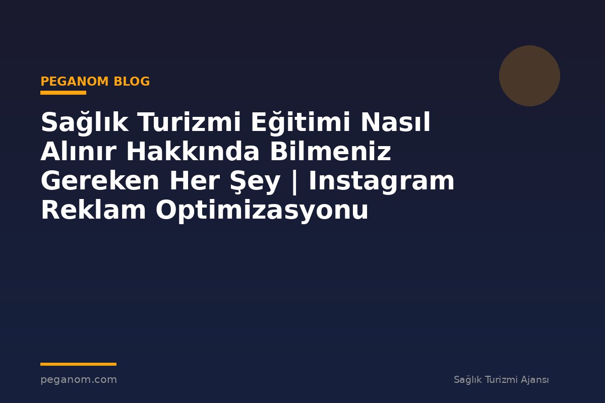 Sağlık Turizmi Eğitimi Nasıl Alınır Hakkında Bilmeniz Gereken Her Şey | Instagram Reklam Optimizasyonu