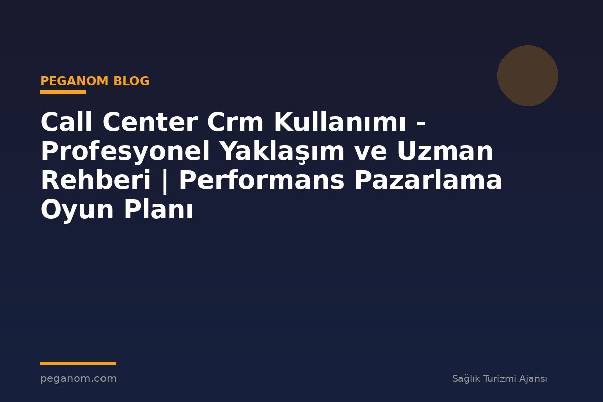 Call Center Crm Kullanımı - Profesyonel Yaklaşım ve Uzman Rehberi | Performans Pazarlama Oyun Planı
