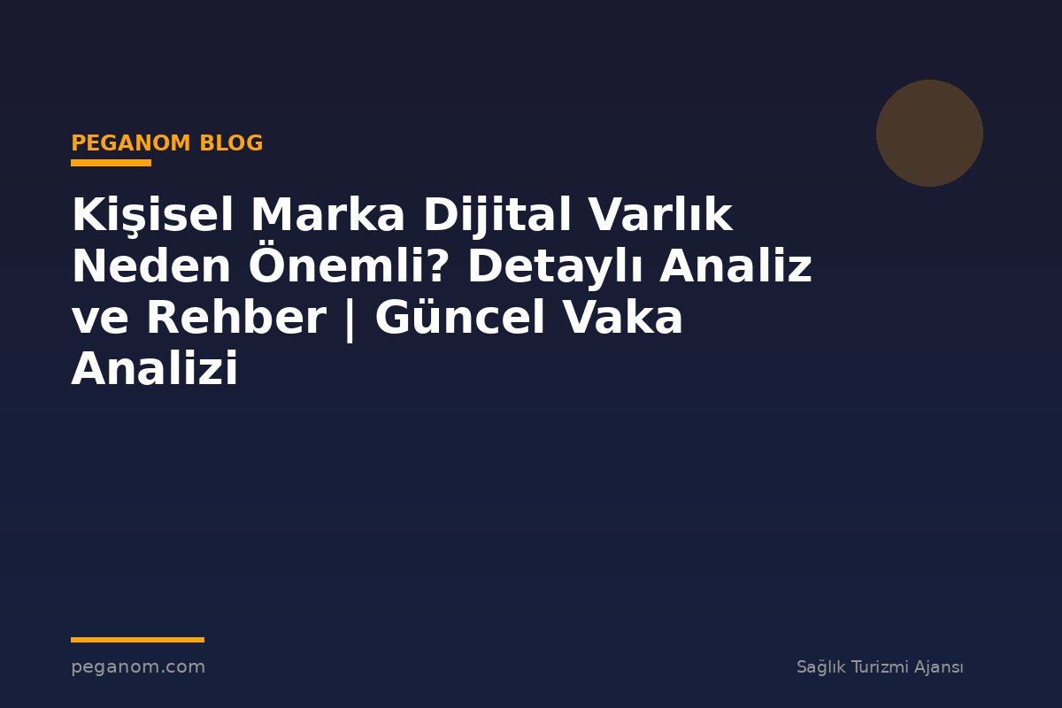Kişisel Marka Dijital Varlık Neden Önemli? Detaylı Analiz ve Rehber | Güncel Vaka Analizi