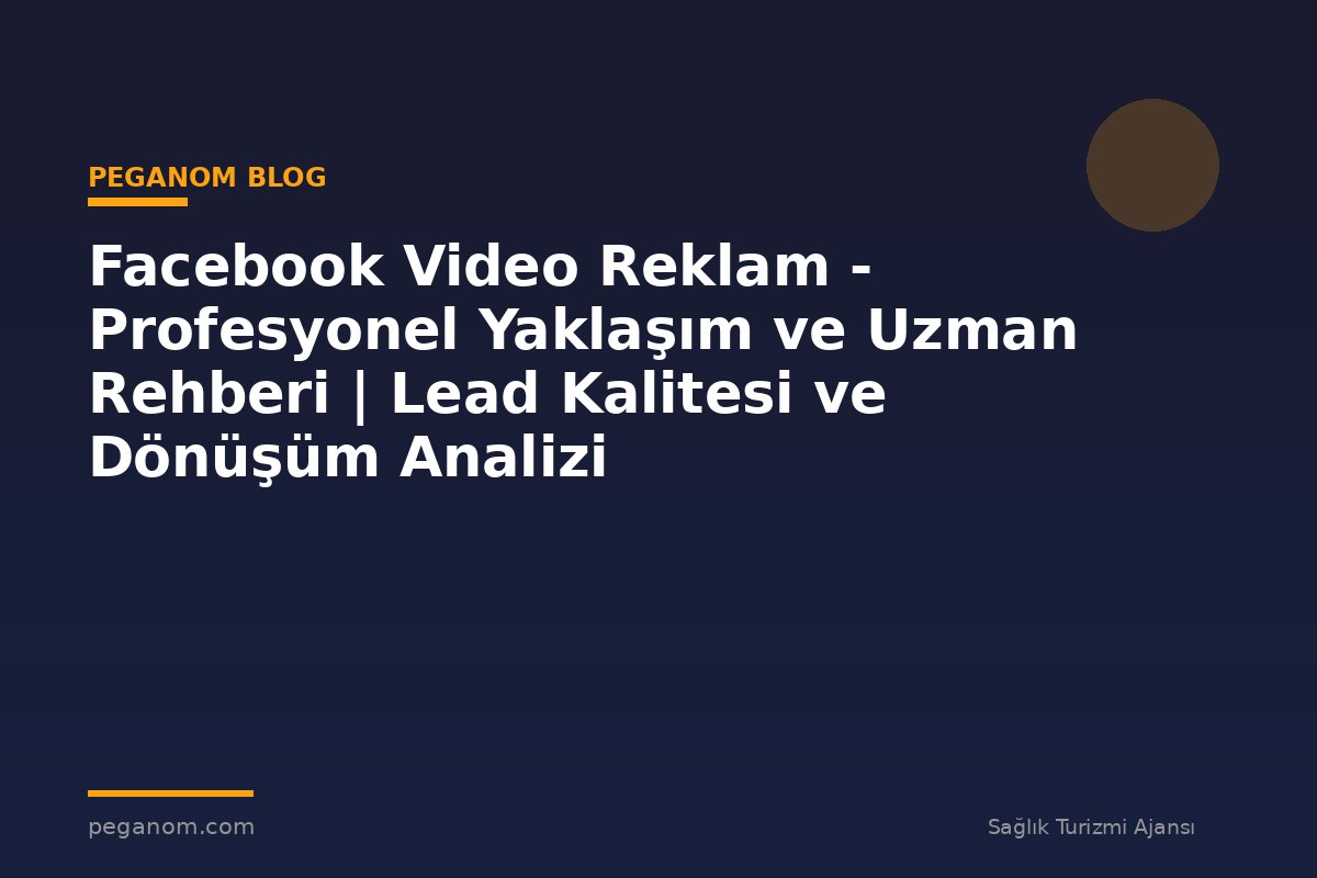 Facebook Video Reklam - Profesyonel Yaklaşım ve Uzman Rehberi | Lead Kalitesi ve Dönüşüm Analizi