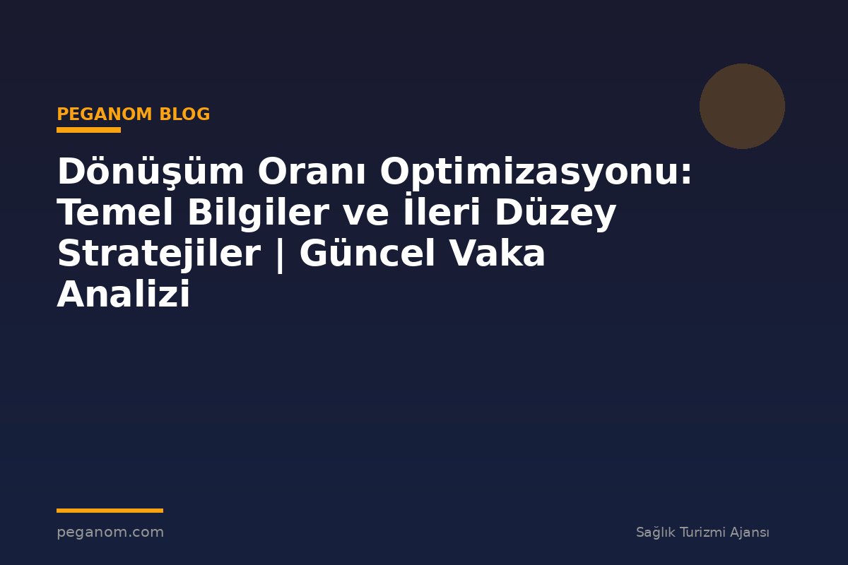 Dönüşüm Oranı Optimizasyonu: Temel Bilgiler ve İleri Düzey Stratejiler | Güncel Vaka Analizi
