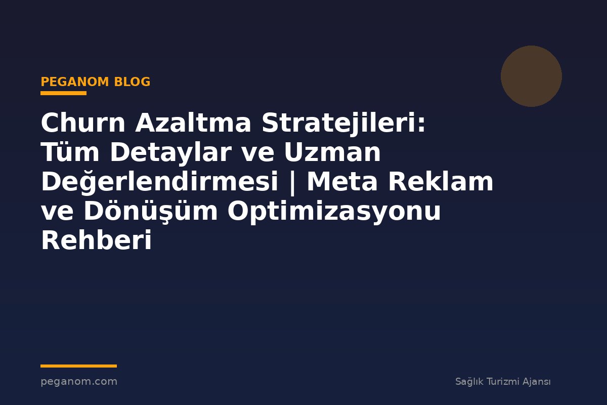 Churn Azaltma Stratejileri: Tüm Detaylar ve Uzman Değerlendirmesi | Meta Reklam ve Dönüşüm Optimizasyonu Rehberi
