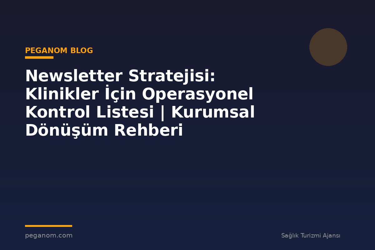 Newsletter Stratejisi: Klinikler İçin Operasyonel Kontrol Listesi | Kurumsal Dönüşüm Rehberi