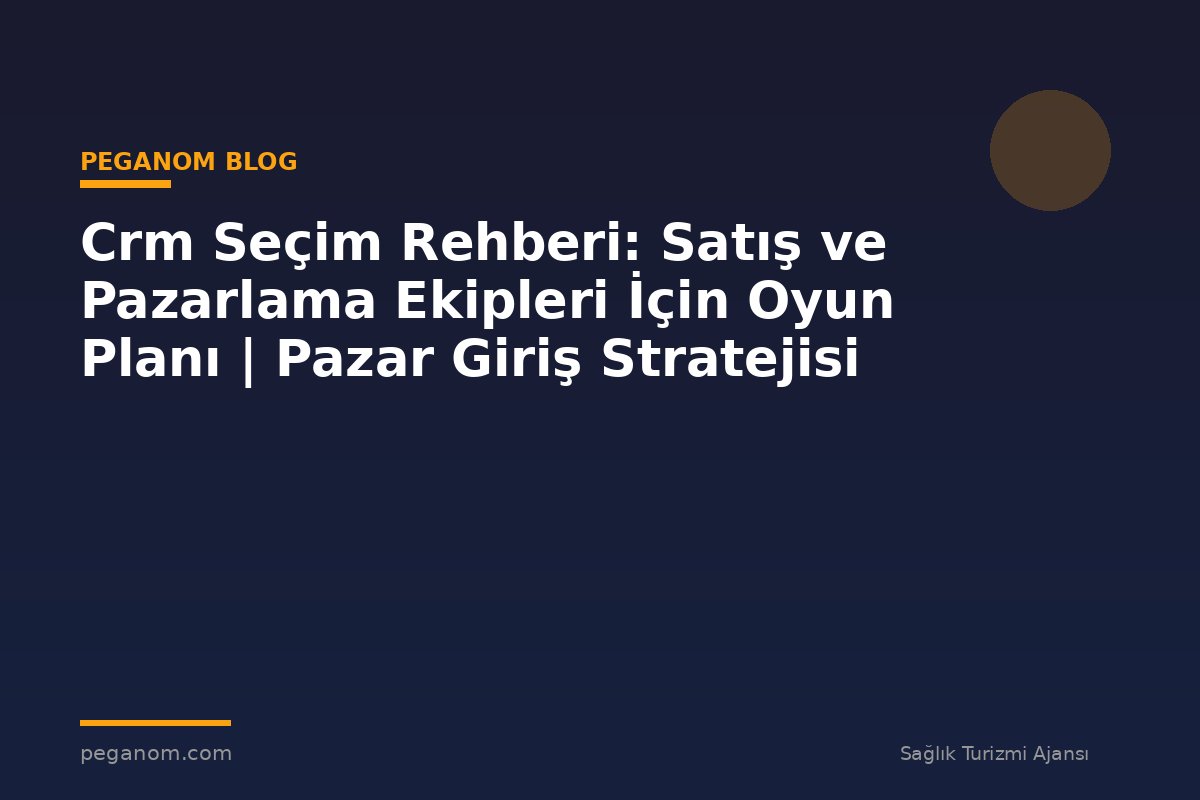 Crm Seçim Rehberi: Satış ve Pazarlama Ekipleri İçin Oyun Planı | Pazar Giriş Stratejisi
