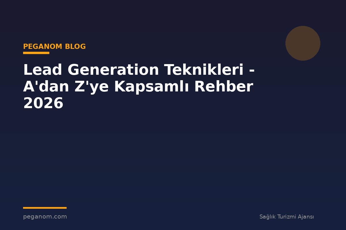 Lead Generation Teknikleri - A'dan Z'ye Kapsamlı Rehber 2026