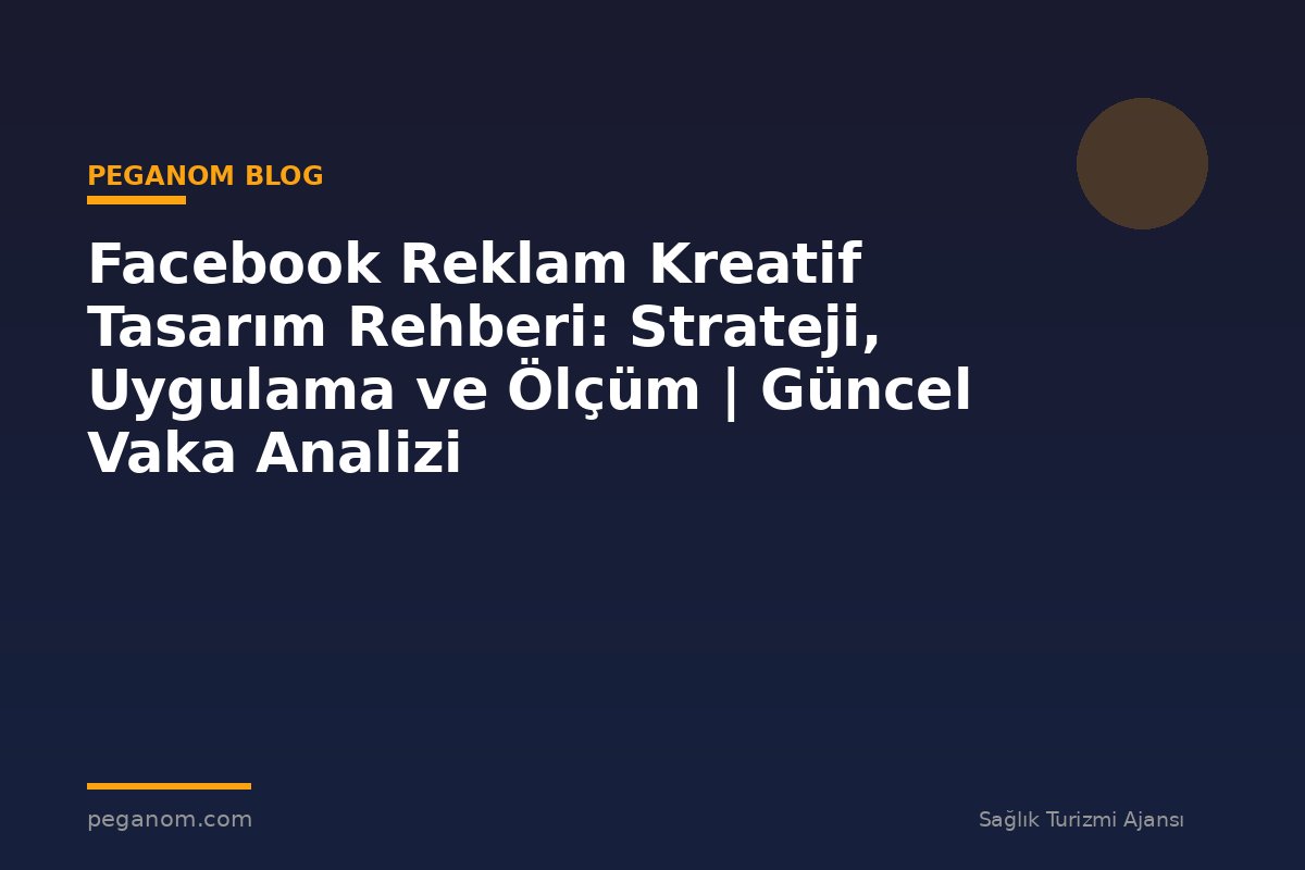 Facebook Reklam Kreatif Tasarım Rehberi: Strateji, Uygulama ve Ölçüm | Güncel Vaka Analizi