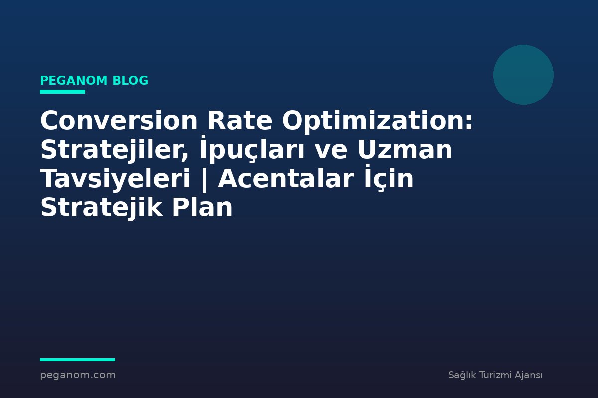 Conversion Rate Optimization: Stratejiler, İpuçları ve Uzman Tavsiyeleri | Acentalar İçin Stratejik Plan