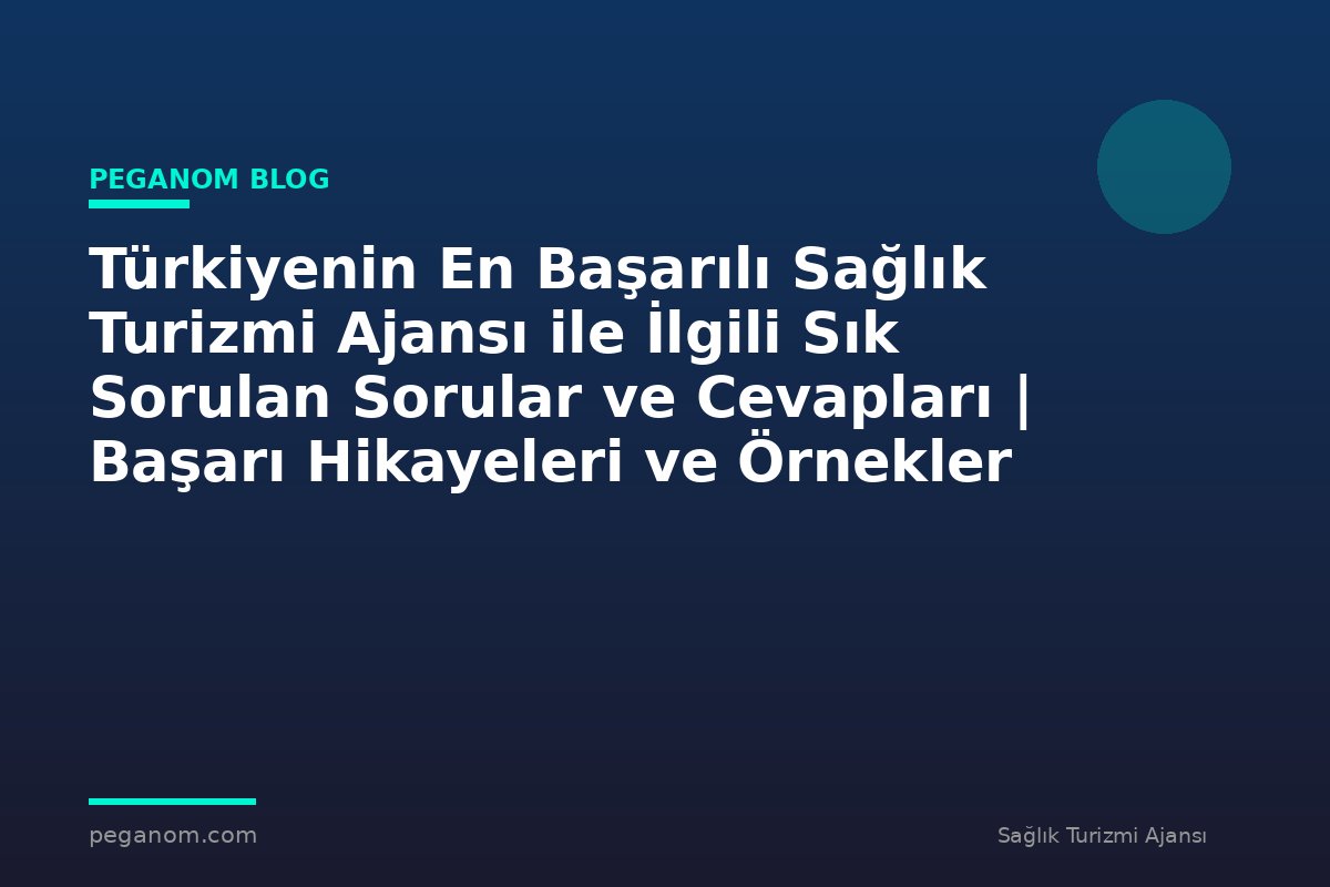 Türkiyenin En Başarılı Sağlık Turizmi Ajansı ile İlgili Sık Sorulan Sorular ve Cevapları | Başarı Hikayeleri ve Örnekler