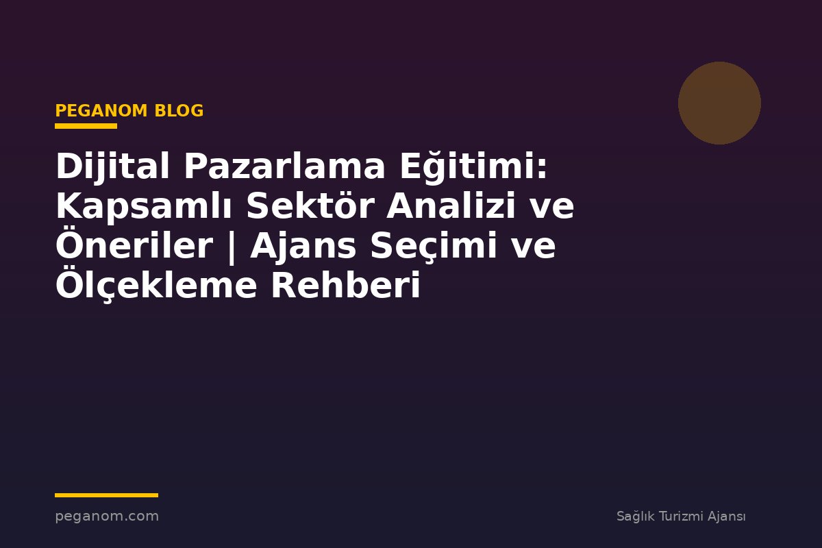 Dijital Pazarlama Eğitimi: Kapsamlı Sektör Analizi ve Öneriler | Ajans Seçimi ve Ölçekleme Rehberi