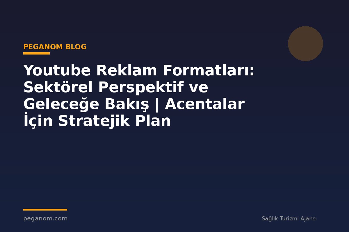 Youtube Reklam Formatları: Sektörel Perspektif ve Geleceğe Bakış | Acentalar İçin Stratejik Plan