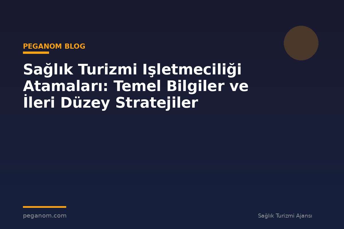 Sağlık Turizmi Işletmeciliği Atamaları: Temel Bilgiler ve İleri Düzey Stratejiler