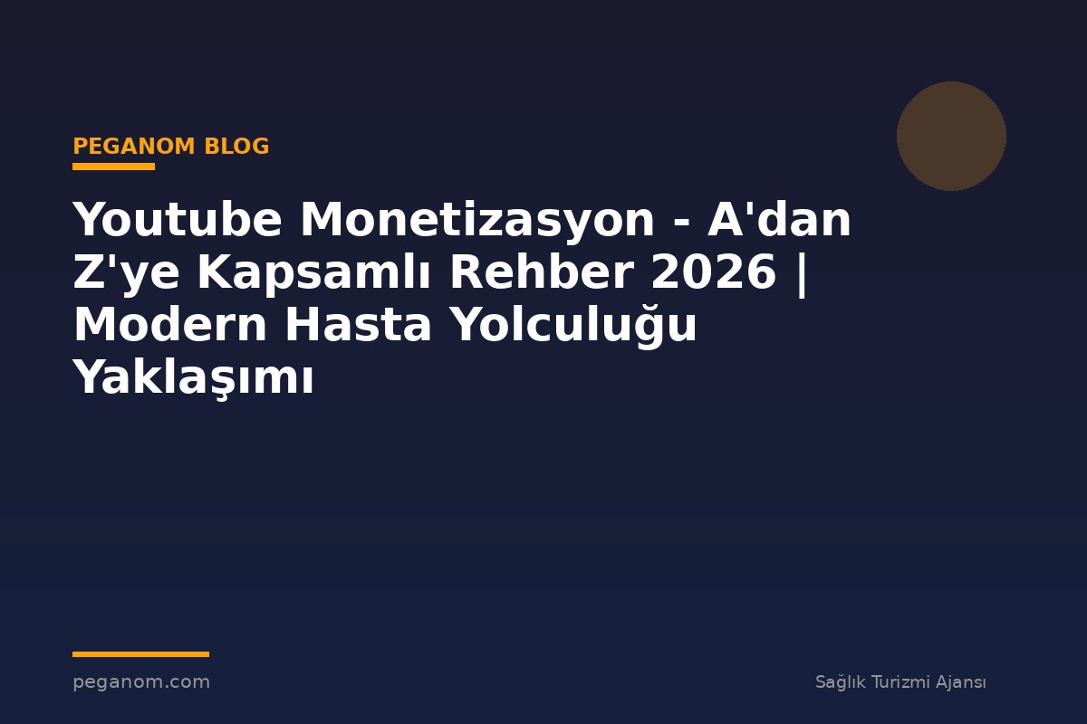 Youtube Monetizasyon - A'dan Z'ye Kapsamlı Rehber 2026 | Modern Hasta Yolculuğu Yaklaşımı