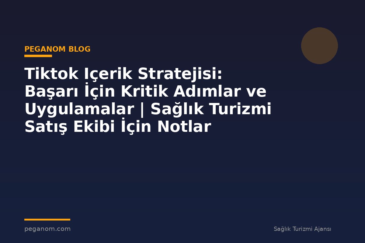 Tiktok Içerik Stratejisi: Başarı İçin Kritik Adımlar ve Uygulamalar | Sağlık Turizmi Satış Ekibi İçin Notlar