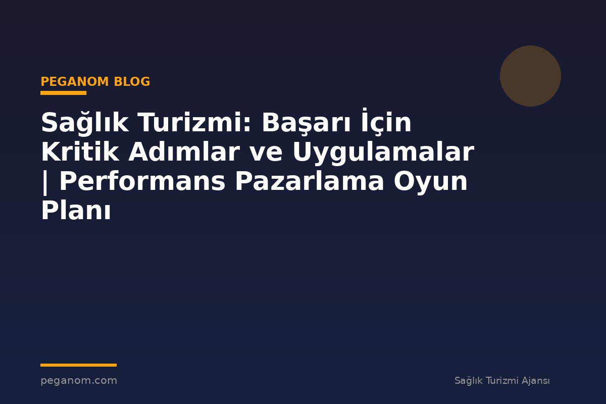 Sağlık Turizmi: Başarı İçin Kritik Adımlar ve Uygulamalar | Performans Pazarlama Oyun Planı