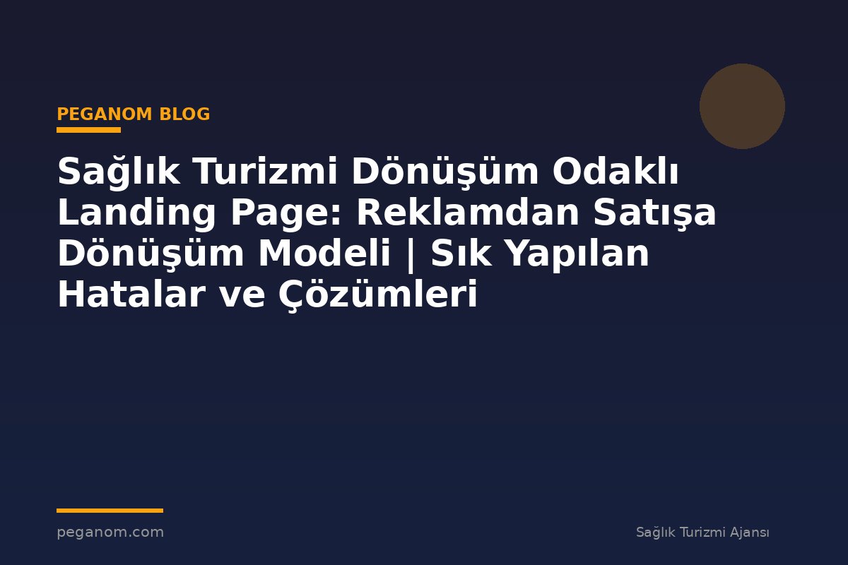 Sağlık Turizmi Dönüşüm Odaklı Landing Page: Reklamdan Satışa Dönüşüm Modeli | Sık Yapılan Hatalar ve Çözümleri