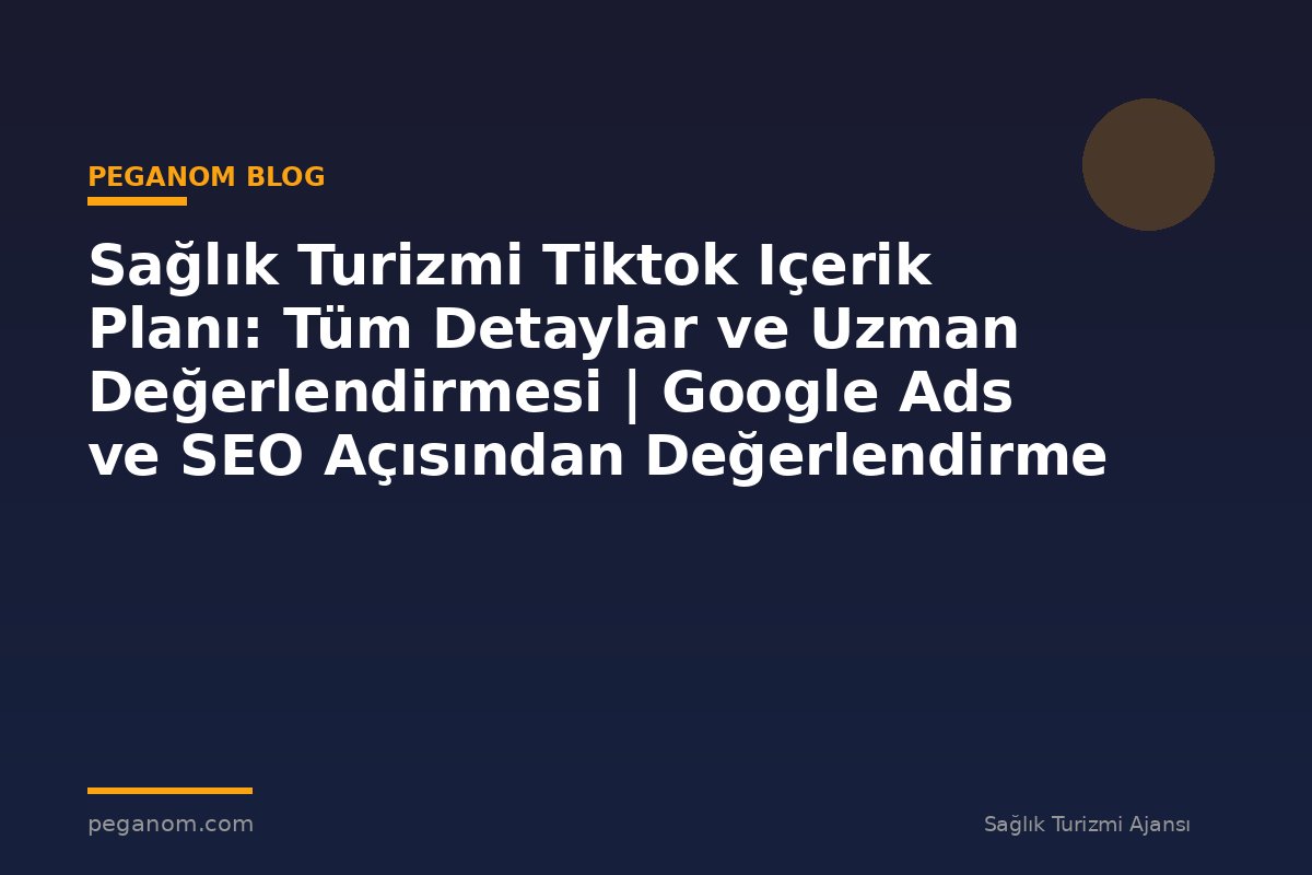 Sağlık Turizmi Tiktok Içerik Planı: Tüm Detaylar ve Uzman Değerlendirmesi | Google Ads ve SEO Açısından Değerlendirme