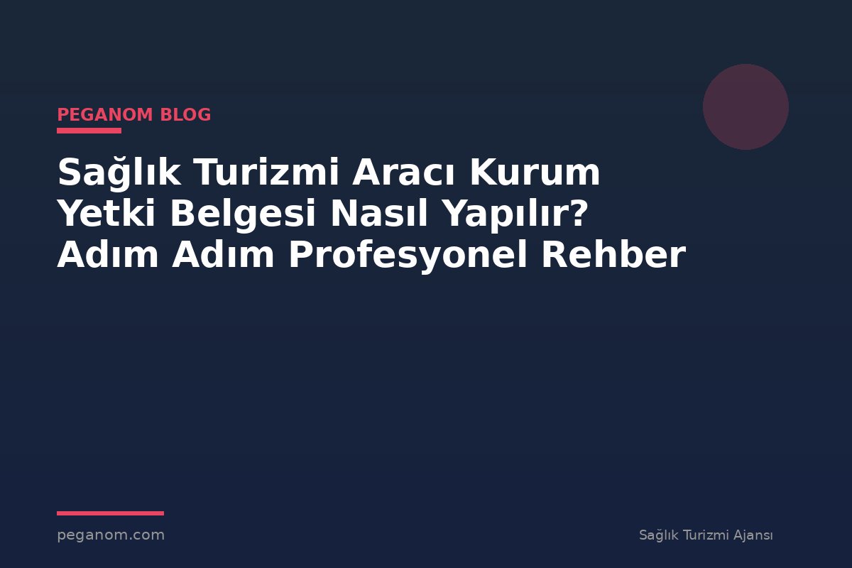 Sağlık Turizmi Aracı Kurum Yetki Belgesi Nasıl Yapılır? Adım Adım Profesyonel Rehber