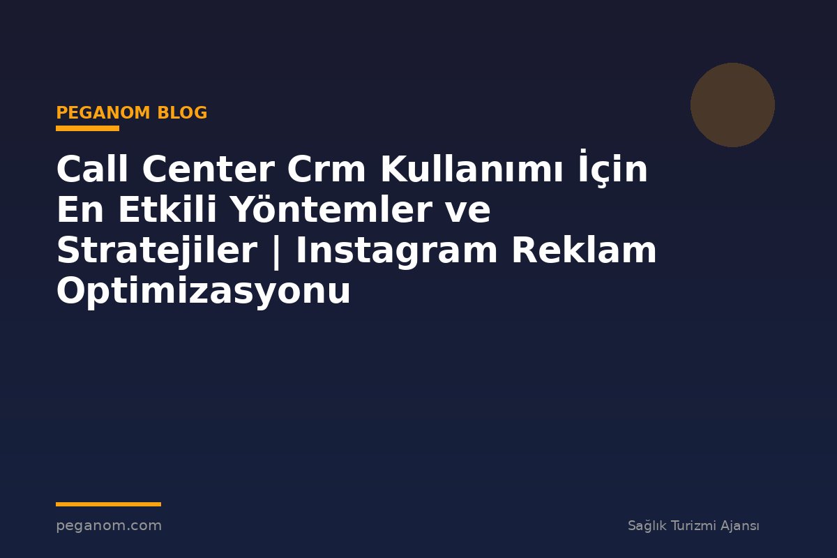 Call Center Crm Kullanımı İçin En Etkili Yöntemler ve Stratejiler | Instagram Reklam Optimizasyonu