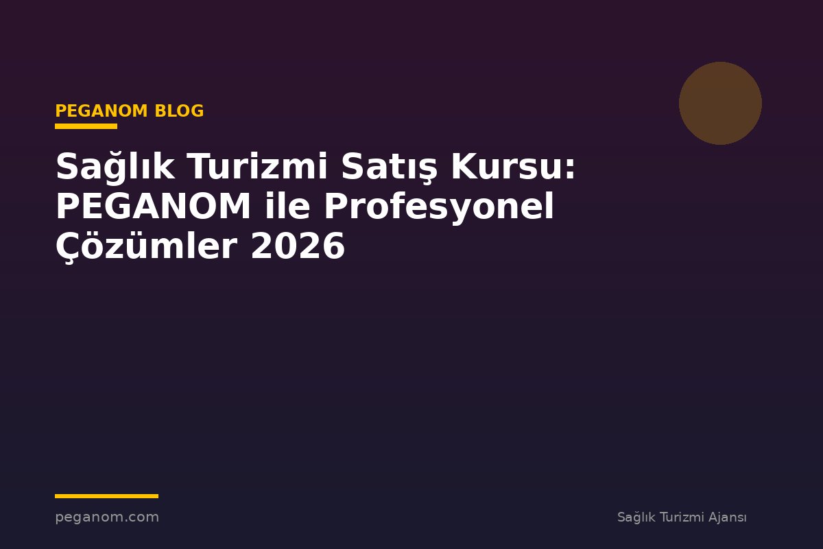 Sağlık Turizmi Satış Kursu: PEGANOM ile Profesyonel Çözümler 2026