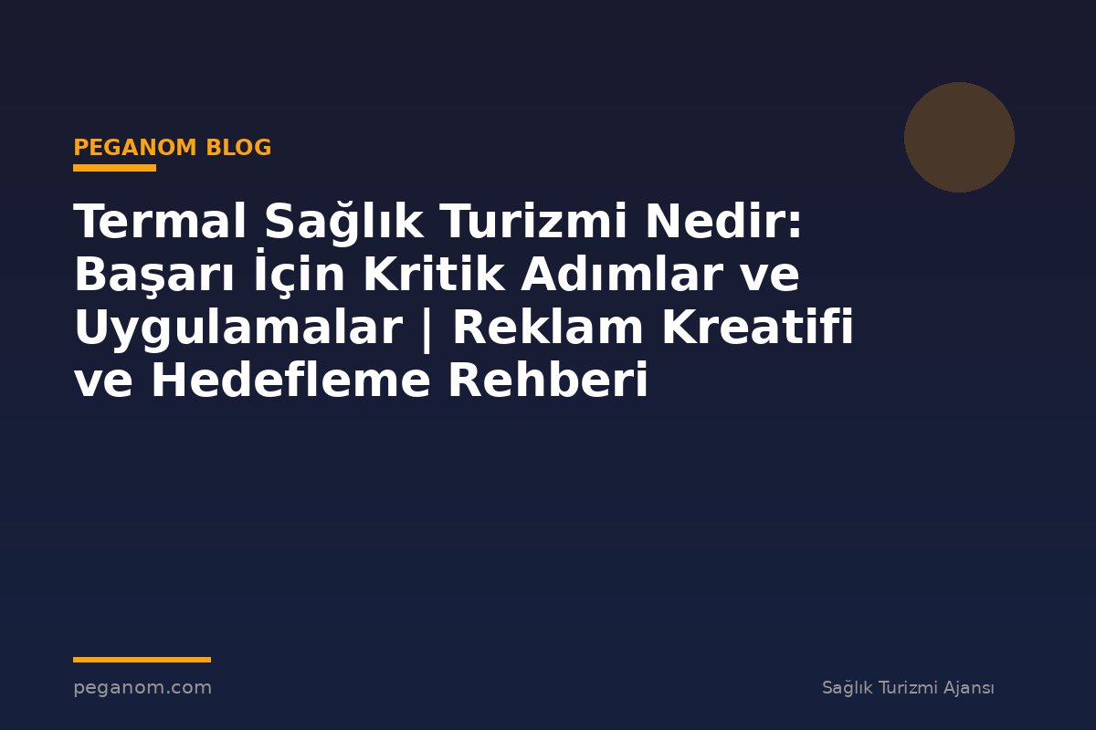Termal Sağlık Turizmi Nedir: Başarı İçin Kritik Adımlar ve Uygulamalar | Reklam Kreatifi ve Hedefleme Rehberi