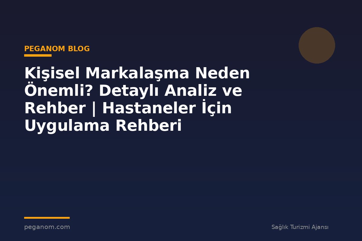 Kişisel Markalaşma Neden Önemli? Detaylı Analiz ve Rehber | Hastaneler İçin Uygulama Rehberi