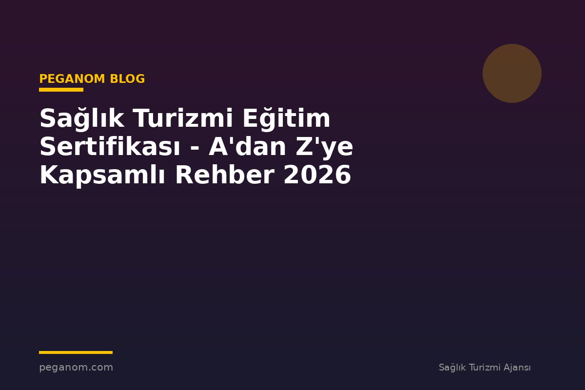Sağlık Turizmi Eğitim Sertifikası - A'dan Z'ye Kapsamlı Rehber 2026