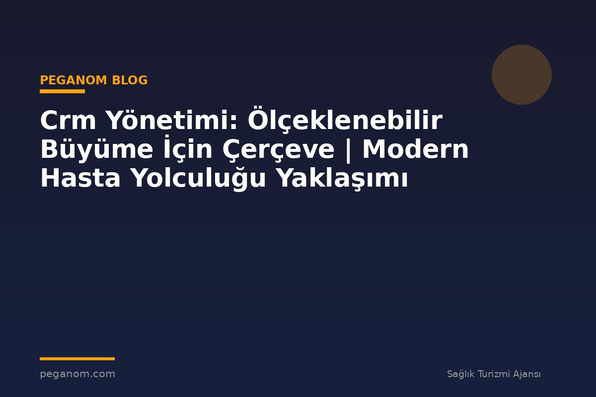 Crm Yönetimi: Ölçeklenebilir Büyüme İçin Çerçeve | Modern Hasta Yolculuğu Yaklaşımı