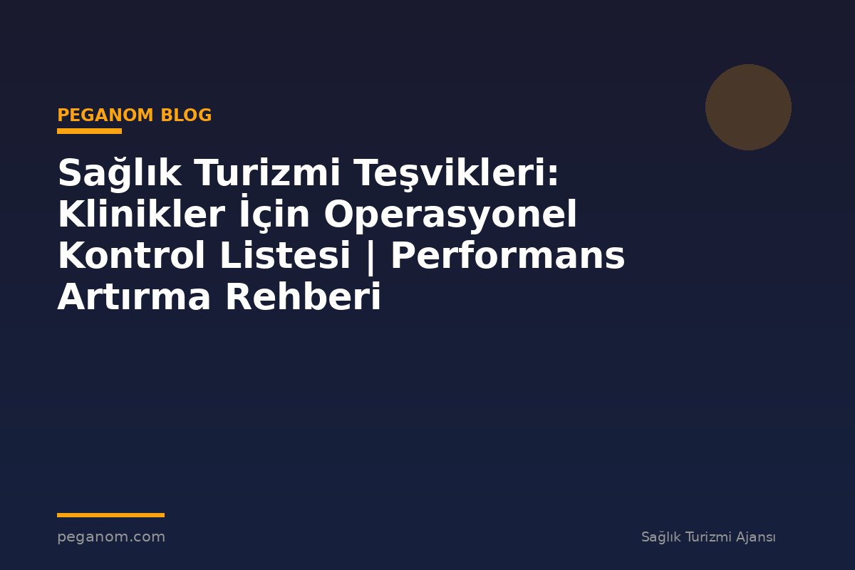 Sağlık Turizmi Teşvikleri: Klinikler İçin Operasyonel Kontrol Listesi | Performans Artırma Rehberi