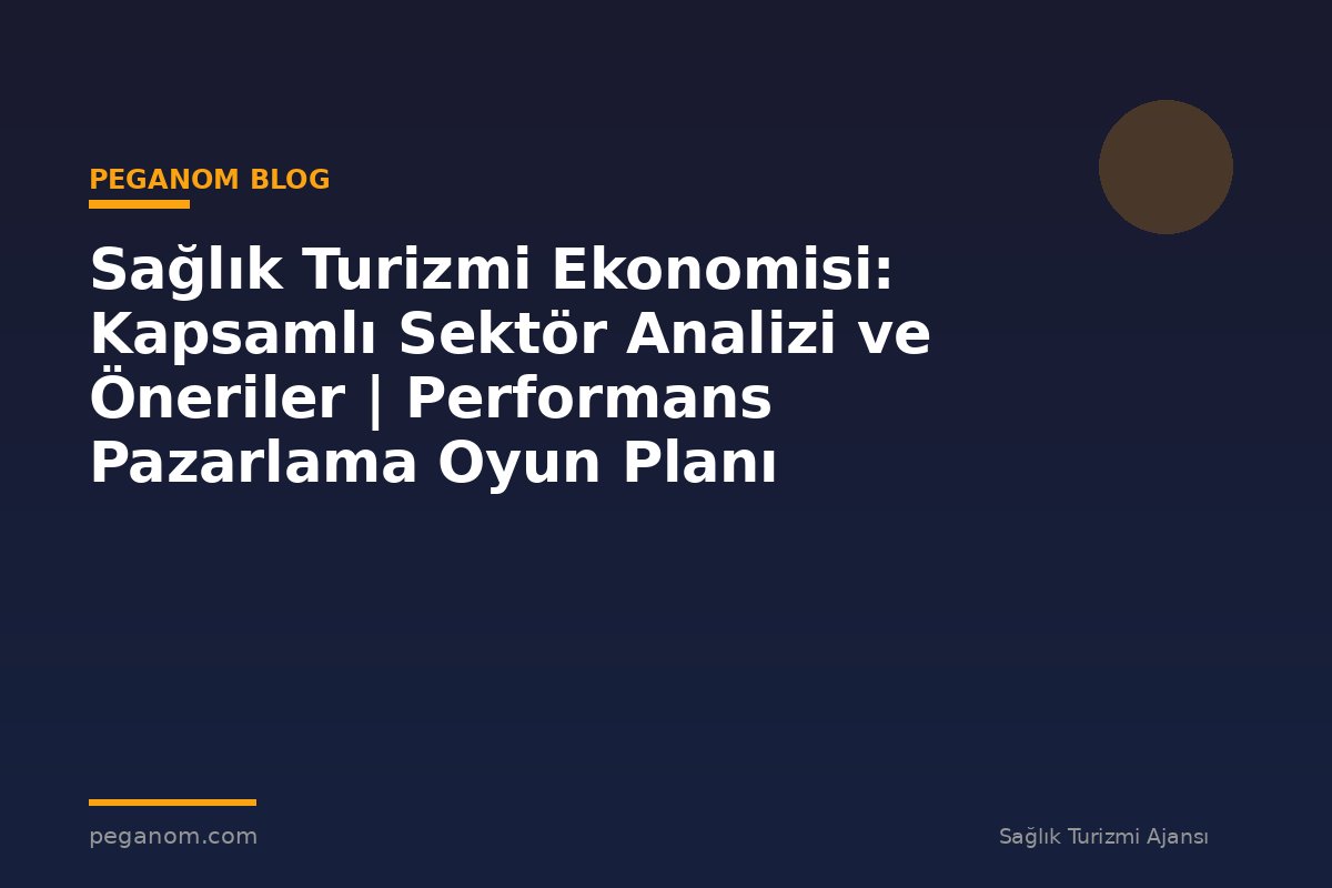 Sağlık Turizmi Ekonomisi: Kapsamlı Sektör Analizi ve Öneriler | Performans Pazarlama Oyun Planı