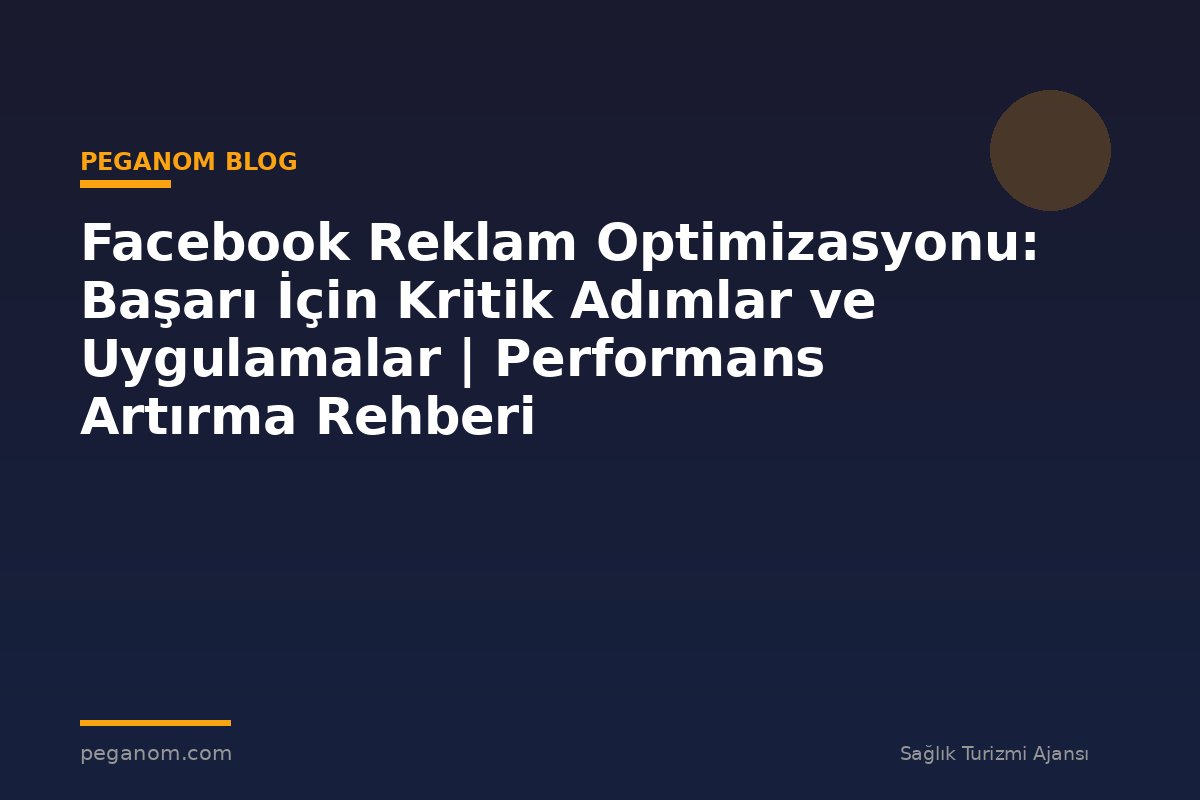 Facebook Reklam Optimizasyonu: Başarı İçin Kritik Adımlar ve Uygulamalar | Performans Artırma Rehberi