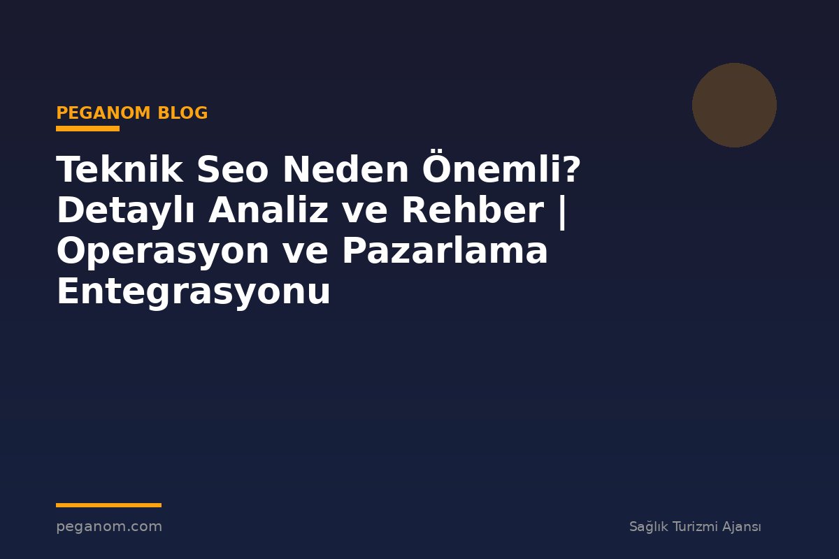 Teknik Seo Neden Önemli? Detaylı Analiz ve Rehber | Operasyon ve Pazarlama Entegrasyonu