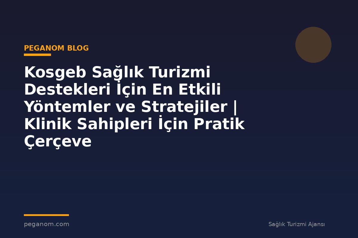 Kosgeb Sağlık Turizmi Destekleri İçin En Etkili Yöntemler ve Stratejiler | Klinik Sahipleri İçin Pratik Çerçeve