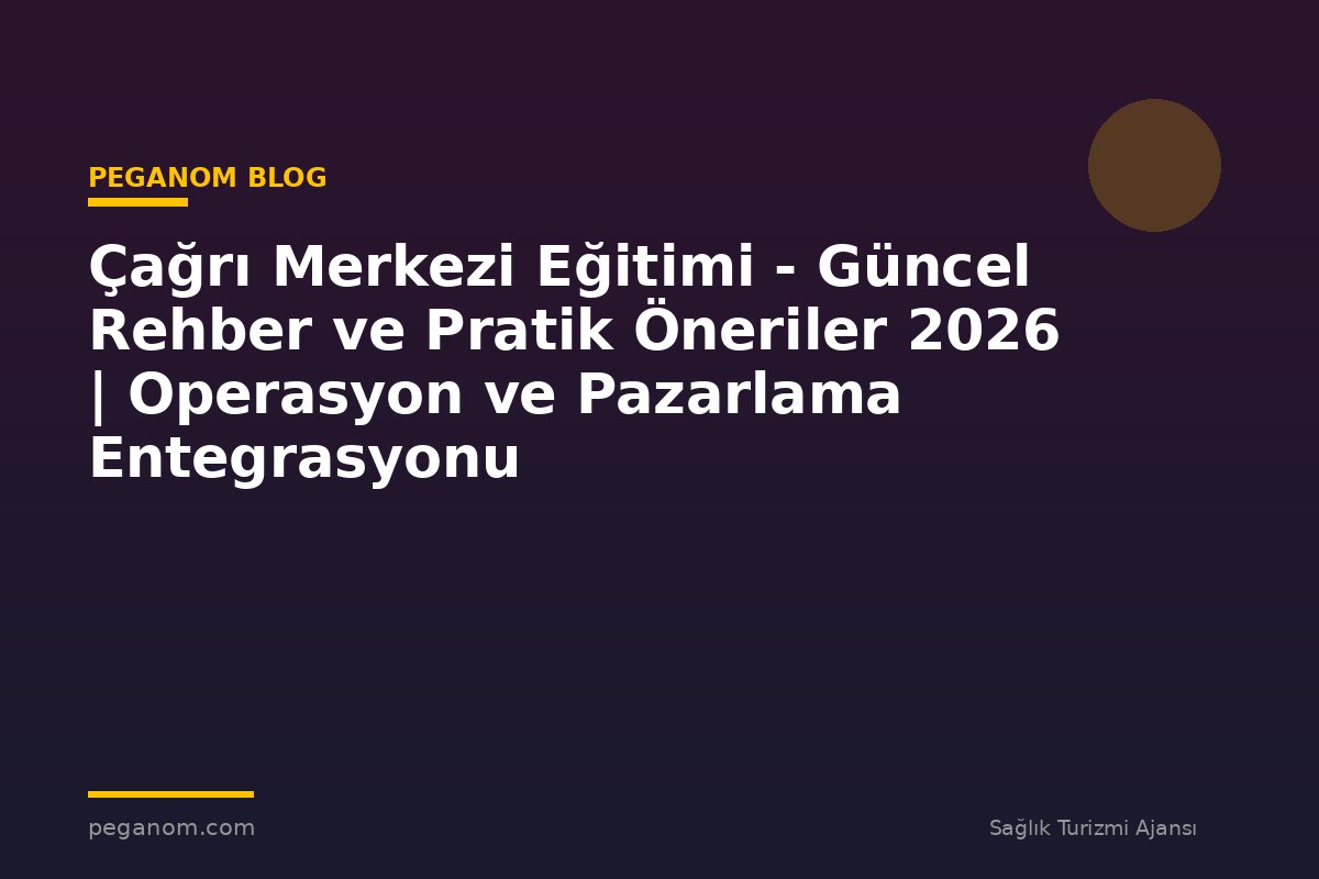 Çağrı Merkezi Eğitimi - Güncel Rehber ve Pratik Öneriler 2026 | Operasyon ve Pazarlama Entegrasyonu