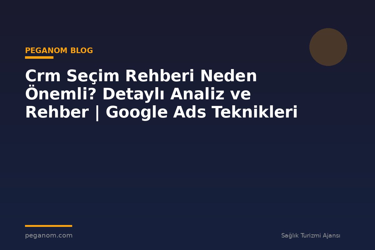 Crm Seçim Rehberi Neden Önemli? Detaylı Analiz ve Rehber | Google Ads Teknikleri