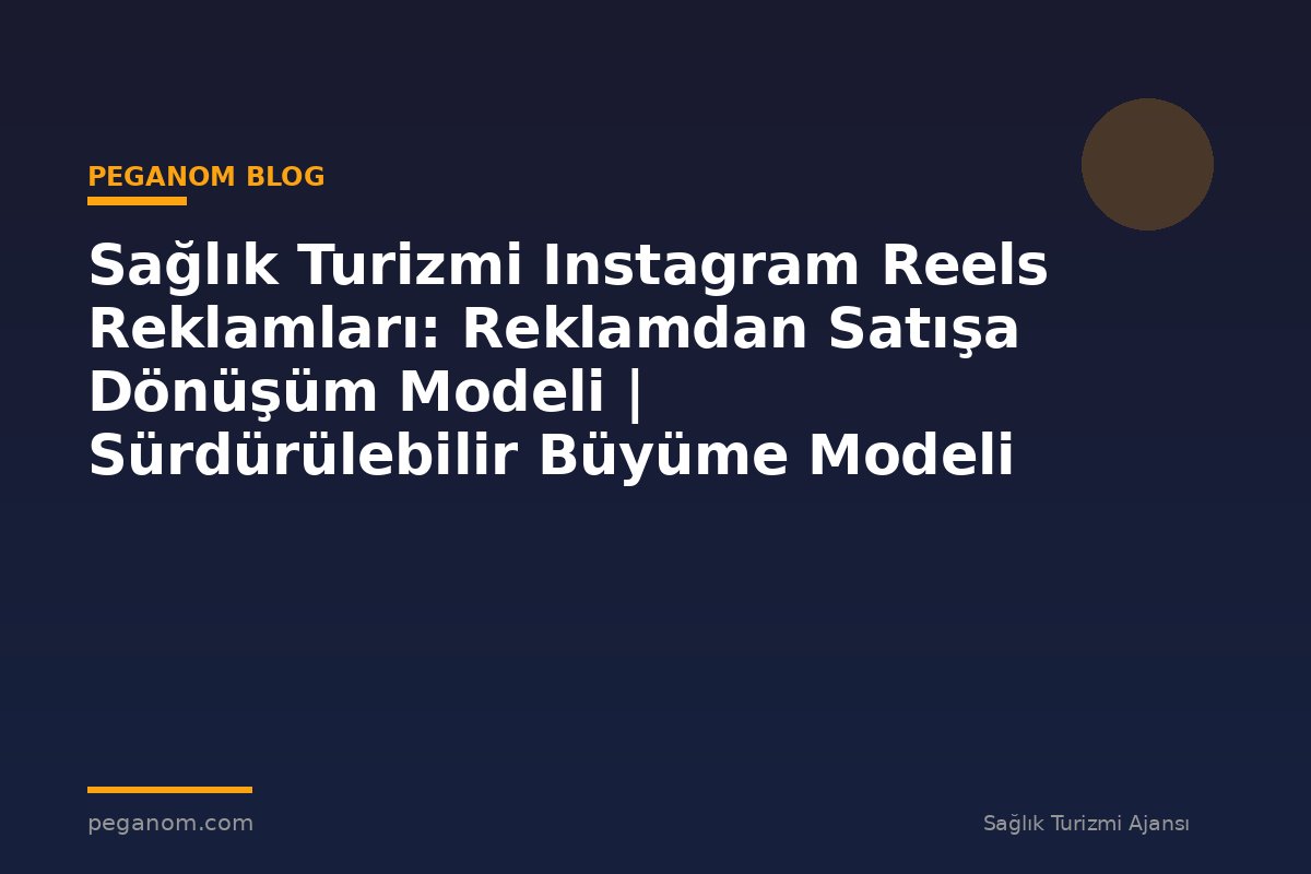 Sağlık Turizmi Instagram Reels Reklamları: Reklamdan Satışa Dönüşüm Modeli | Sürdürülebilir Büyüme Modeli