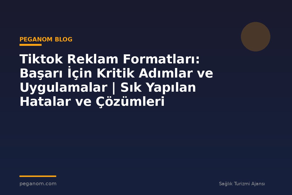 Tiktok Reklam Formatları: Başarı İçin Kritik Adımlar ve Uygulamalar | Sık Yapılan Hatalar ve Çözümleri