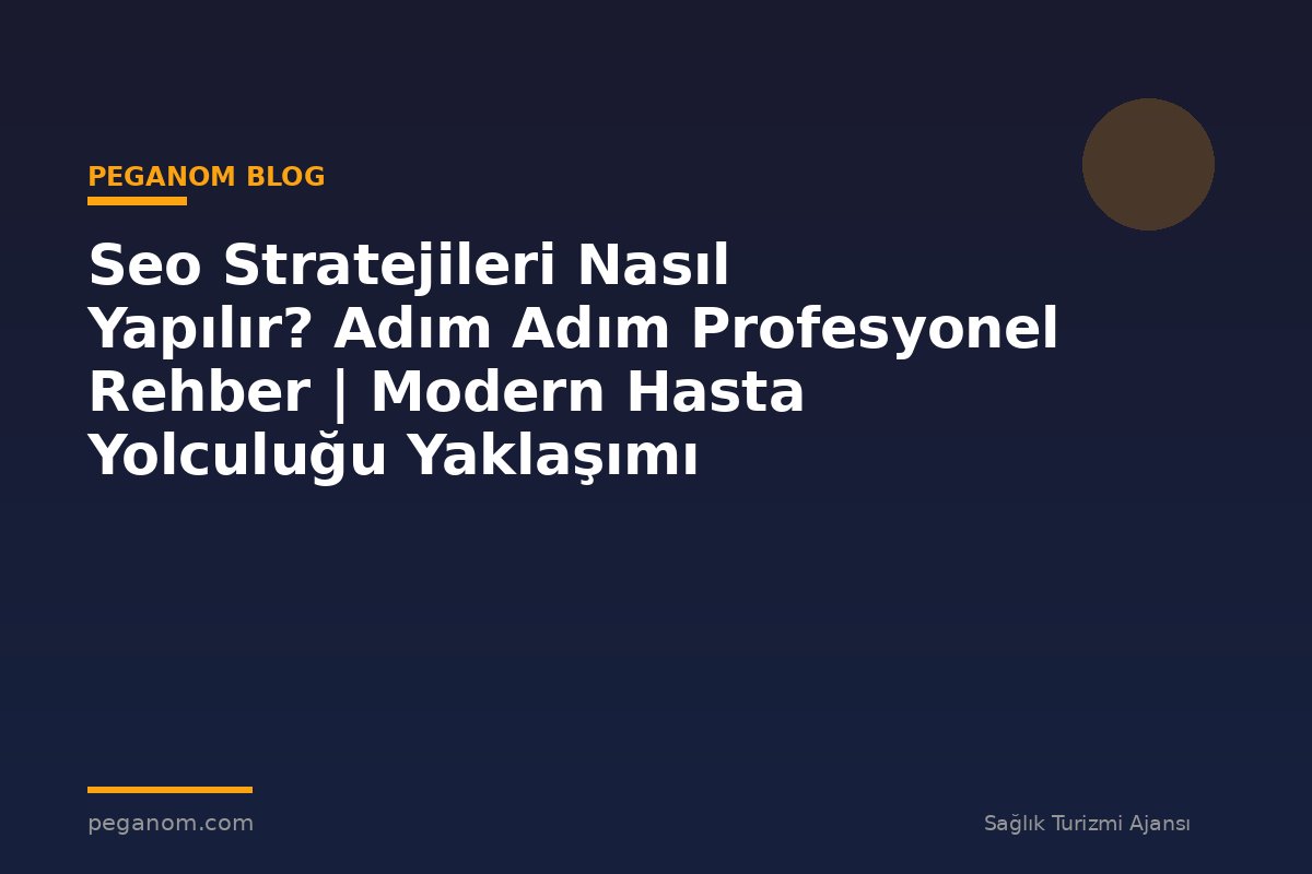 Seo Stratejileri Nasıl Yapılır? Adım Adım Profesyonel Rehber | Modern Hasta Yolculuğu Yaklaşımı