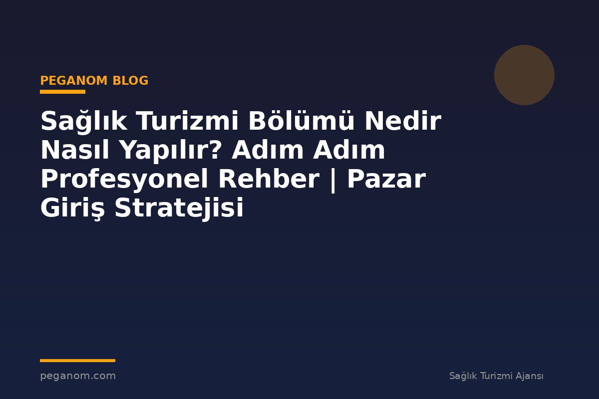 Sağlık Turizmi Bölümü Nedir Nasıl Yapılır? Adım Adım Profesyonel Rehber | Pazar Giriş Stratejisi