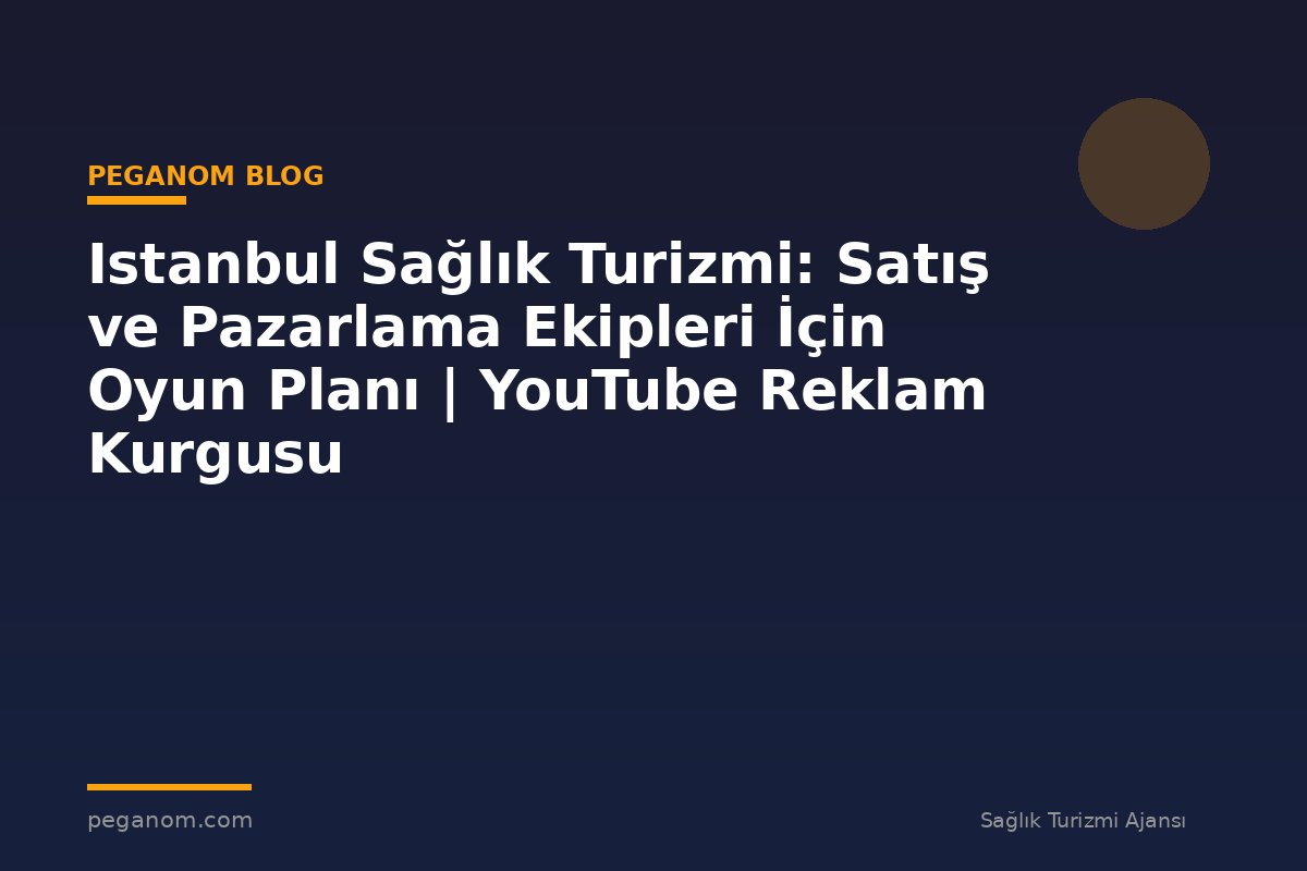 Istanbul Sağlık Turizmi: Satış ve Pazarlama Ekipleri İçin Oyun Planı | YouTube Reklam Kurgusu