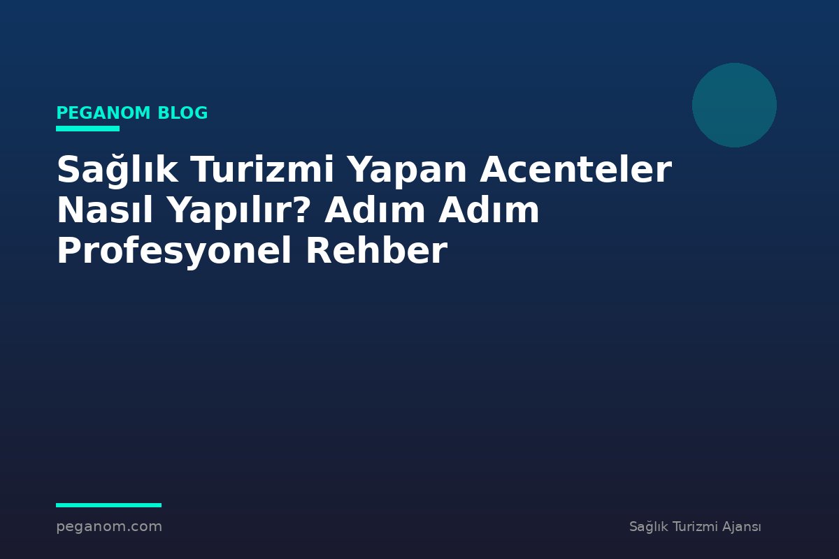 Sağlık Turizmi Yapan Acenteler Nasıl Yapılır? Adım Adım Profesyonel Rehber