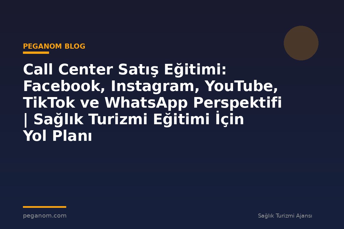 Call Center Satış Eğitimi: Facebook, Instagram, YouTube, TikTok ve WhatsApp Perspektifi | Sağlık Turizmi Eğitimi İçin Yol Planı