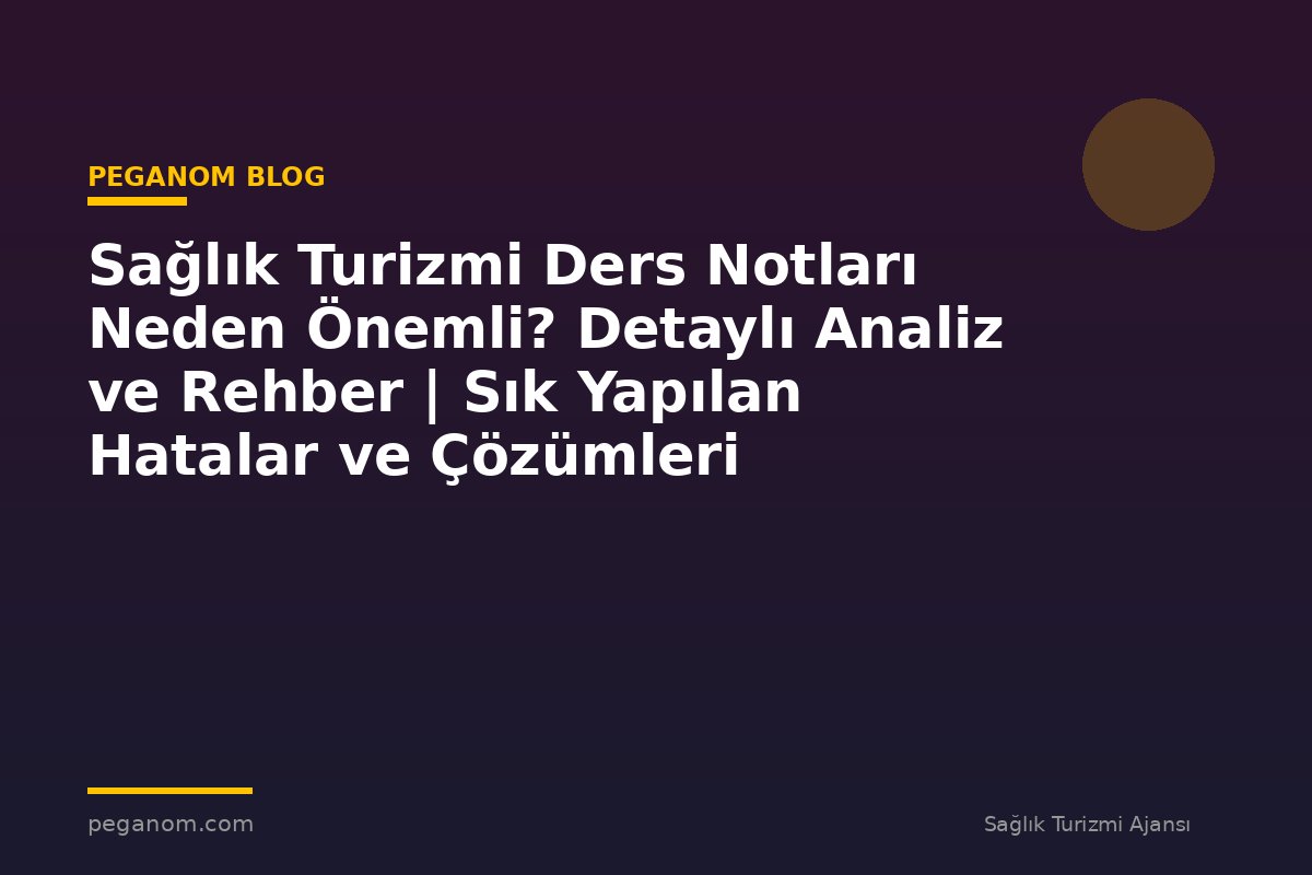 Sağlık Turizmi Ders Notları Neden Önemli? Detaylı Analiz ve Rehber | Sık Yapılan Hatalar ve Çözümleri