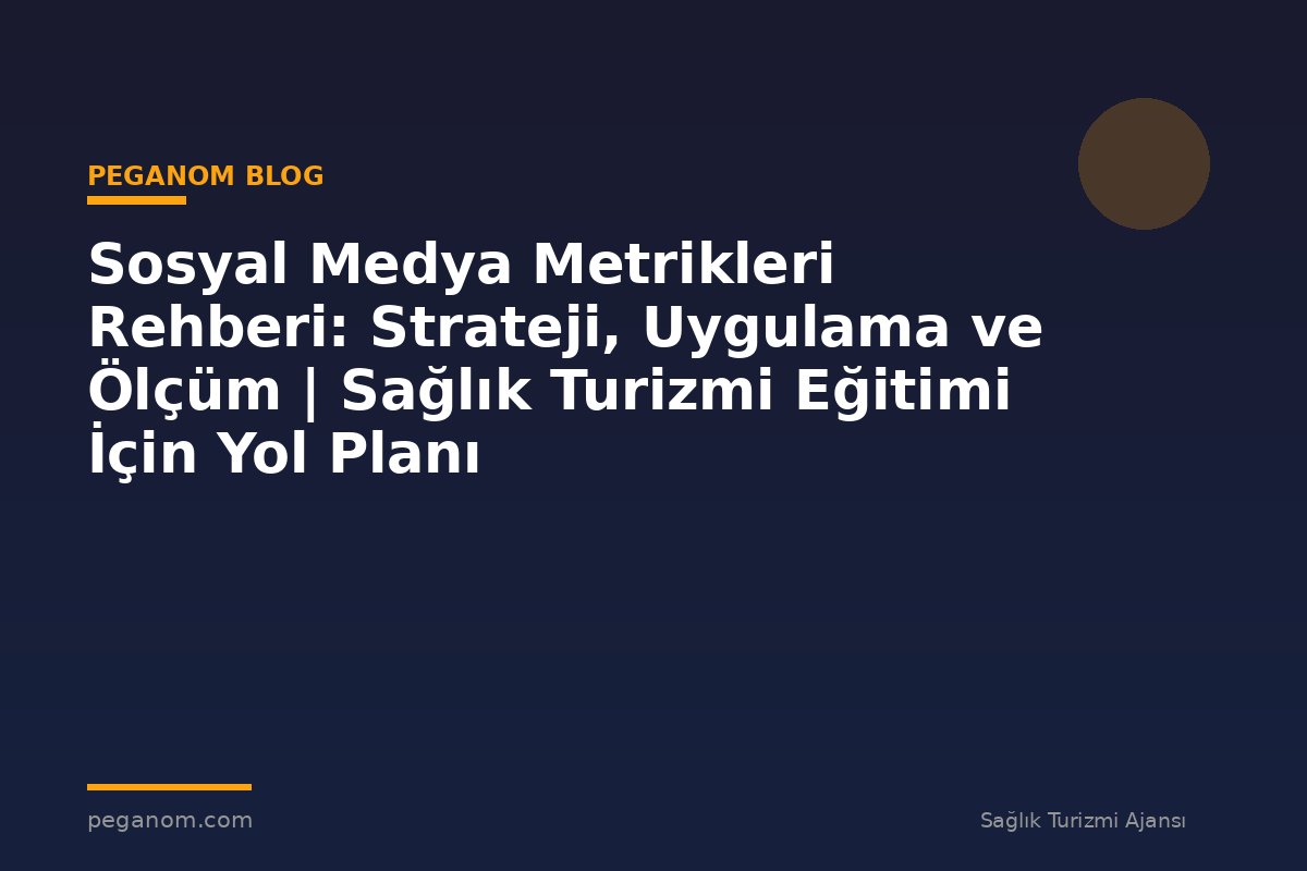 Sosyal Medya Metrikleri Rehberi: Strateji, Uygulama ve Ölçüm | Sağlık Turizmi Eğitimi İçin Yol Planı