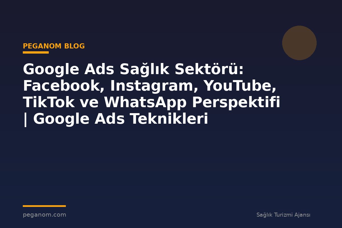 Google Ads Sağlık Sektörü: Facebook, Instagram, YouTube, TikTok ve WhatsApp Perspektifi | Google Ads Teknikleri