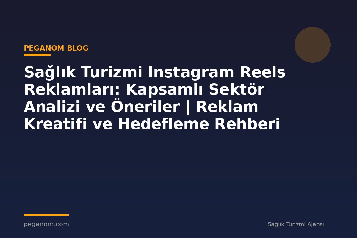 Sağlık Turizmi Instagram Reels Reklamları: Kapsamlı Sektör Analizi ve Öneriler | Reklam Kreatifi ve Hedefleme Rehberi