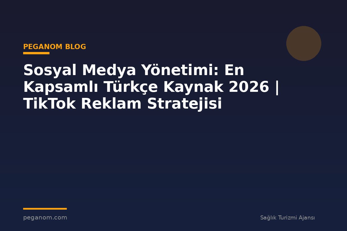 Sosyal Medya Yönetimi: En Kapsamlı Türkçe Kaynak 2026 | TikTok Reklam Stratejisi